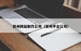 开封贺州网站制作公司（贺州平台公司）